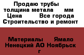 Продаю трубы 720 толщина метала 8-9 мм › Цена ­ 35 - Все города Строительство и ремонт » Материалы   . Ямало-Ненецкий АО,Ноябрьск г.